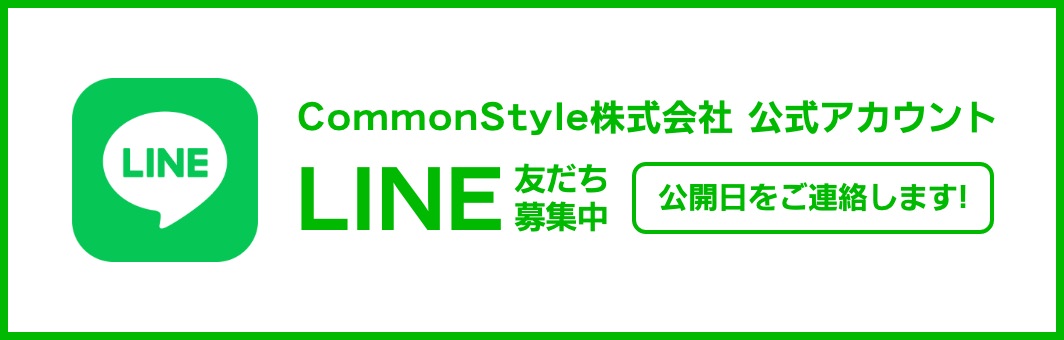 CommonStyle株式会社 LINE公式アカウント 友だち募集中 公開日をご連絡します!